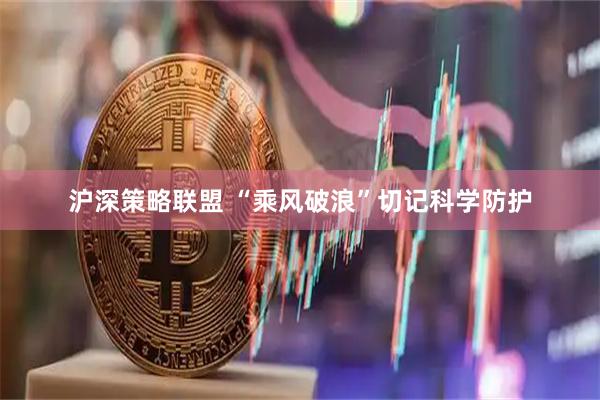 沪深策略联盟 “乘风破浪”切记科学防护