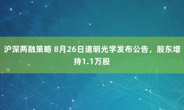 沪深两融策略 8月26日道明光学发布公告，股东增持1.1万股