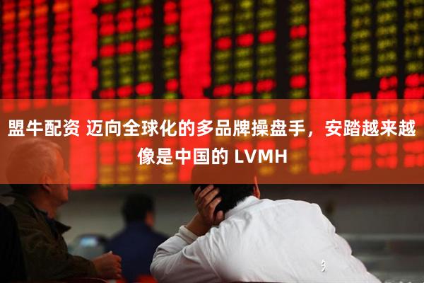 盟牛配资 迈向全球化的多品牌操盘手，安踏越来越像是中国的 LVMH