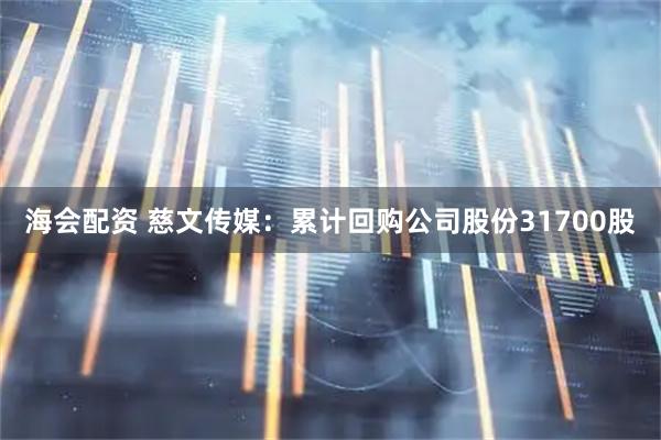 海会配资 慈文传媒：累计回购公司股份31700股