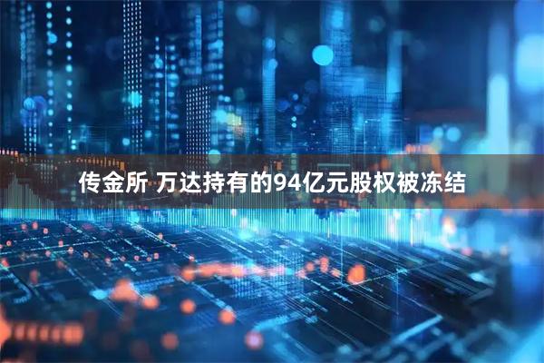 传金所 万达持有的94亿元股权被冻结