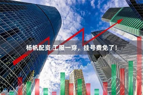 杨帆配资 工服一穿，挂号费免了！