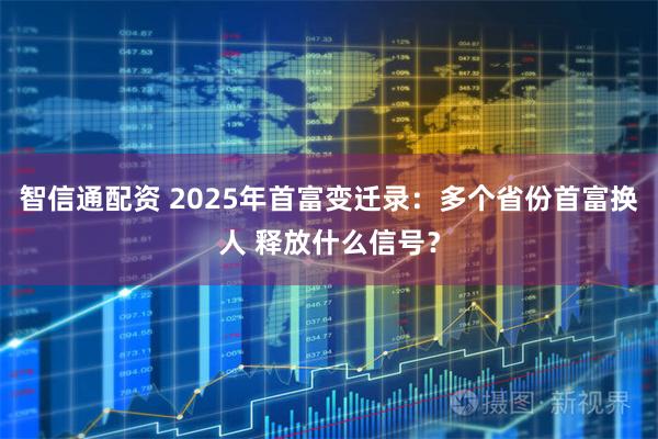 智信通配资 2025年首富变迁录：多个省份首富换人 释放什么信号？