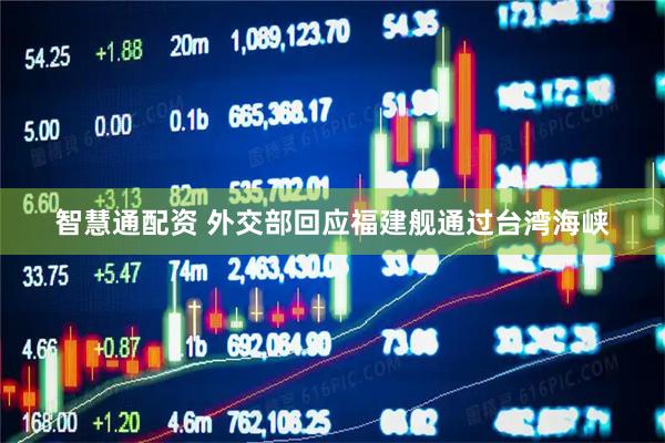 智慧通配资 外交部回应福建舰通过台湾海峡