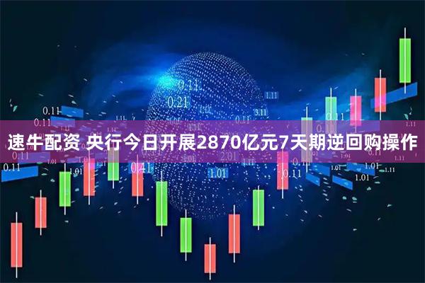 速牛配资 央行今日开展2870亿元7天期逆回购操作