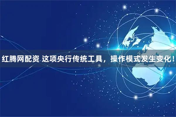 红腾网配资 这项央行传统工具，操作模式发生变化！