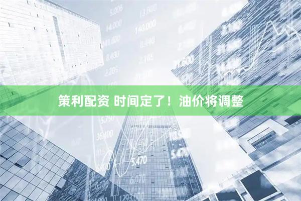 策利配资 时间定了！油价将调整