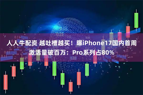 人人牛配资 越吐槽越买！曝iPhone17国内首周激活量破百万：Pro系列占80%