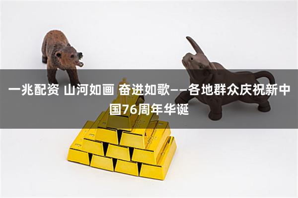 一兆配资 山河如画 奋进如歌——各地群众庆祝新中国76周年华诞