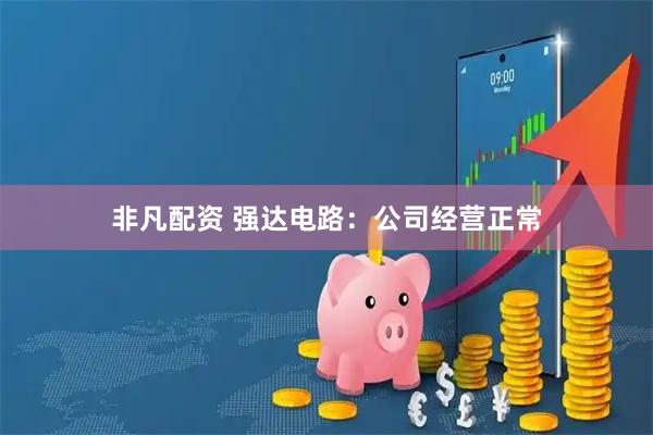 非凡配资 强达电路：公司经营正常