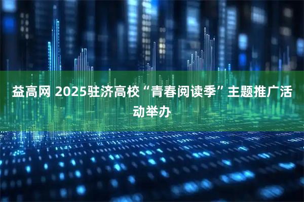 益高网 2025驻济高校“青春阅读季”主题推广活动举办