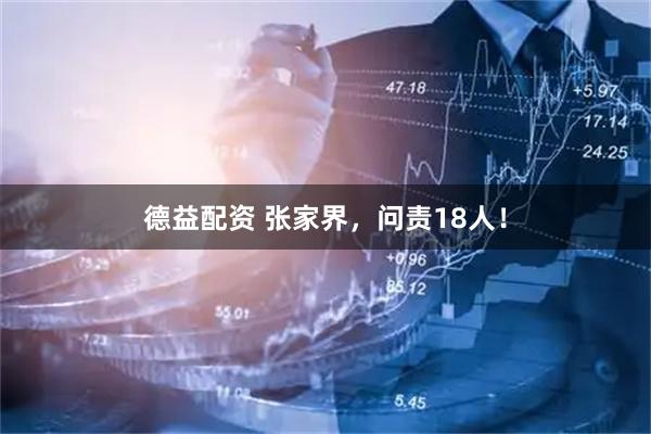 德益配资 张家界，问责18人！