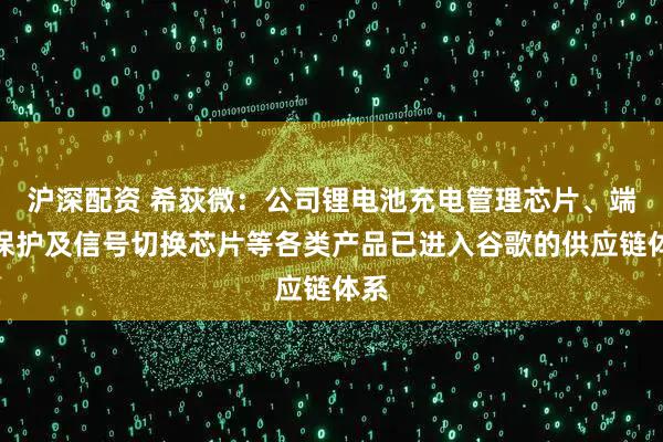 沪深配资 希荻微：公司锂电池充电管理芯片、端口保护及信号切换芯片等各类产品已进入谷歌的供应链体系