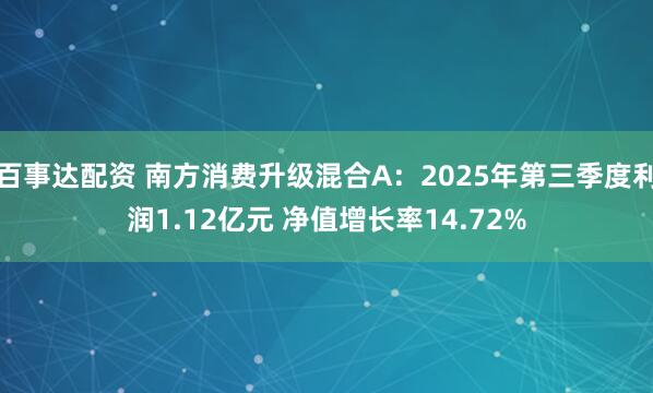 百事达配资 南方消费升级混合A：2025年第三季度利润1.12亿元 净值增长率14.72%