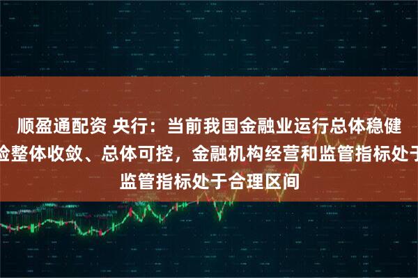 顺盈通配资 央行：当前我国金融业运行总体稳健，金融风险整体收敛、总体可控，金融机构经营和监管指标处于合理区间