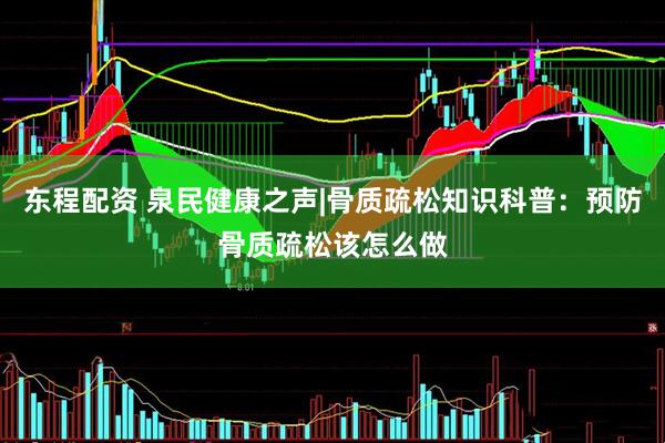 东程配资 泉民健康之声|骨质疏松知识科普：预防骨质疏松该怎么做