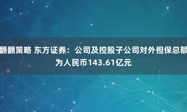 翻翻策略 东方证券：公司及控股子公司对外担保总额为人民币143.61亿元